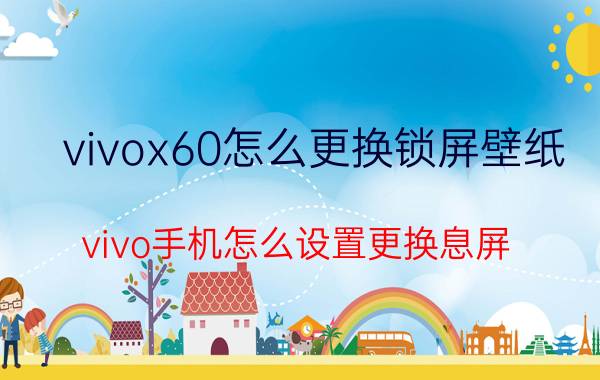 vivox60怎么更换锁屏壁纸 vivo手机怎么设置更换息屏？